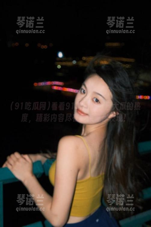 91吃瓜网 看看91吃瓜网今日大瓜的热度,精彩内容尽在链接等你发现!