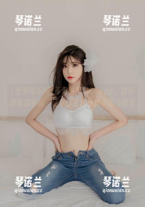 吾爱吃瓜网 吾爱吃瓜网91app,独特的吃瓜导航,让你的生活充满乐趣与惊喜!