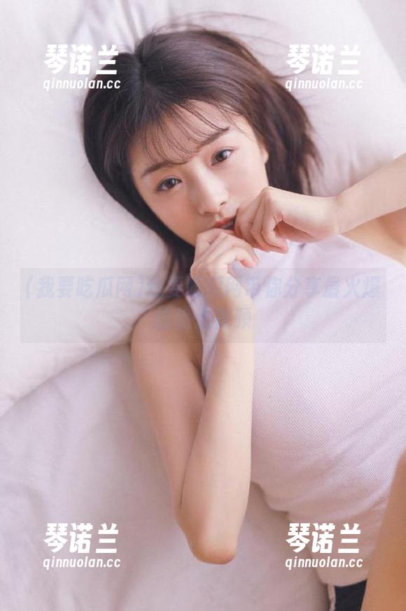 我要吃瓜网带你分享最火爆的热点视频