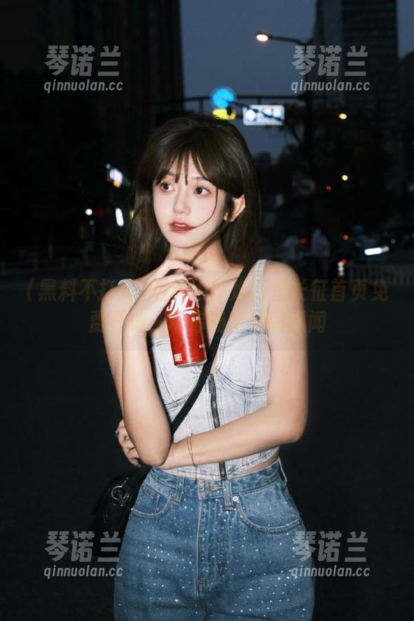 黑料不打烊万里长征首页免费开放，带你畅享精彩瓜闻